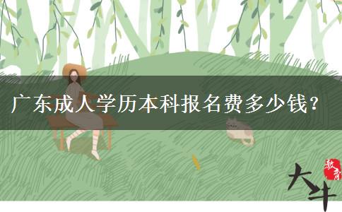 廣東成人學(xué)歷本科報(bào)名費(fèi)多少錢？