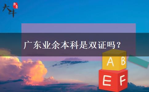 廣東業(yè)余本科是雙證嗎？