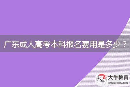 廣東成人高考本科報名費(fèi)用是多少？