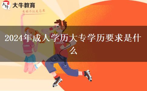 2024年成人學(xué)歷大專(zhuān)學(xué)歷要求是什么