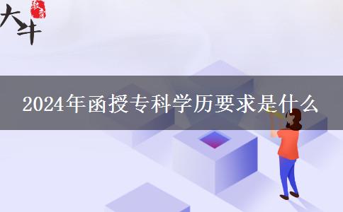 2024年函授專(zhuān)科學(xué)歷要求是什么