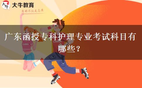 廣東函授?？谱o(hù)理專業(yè)考試科目有哪些？