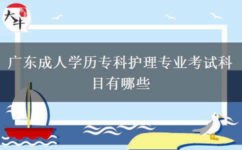 廣東成人學(xué)歷?？谱o(hù)理專業(yè)考試科目有哪些