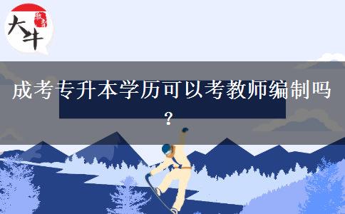 成考專升本學(xué)歷可以考教師編制嗎？