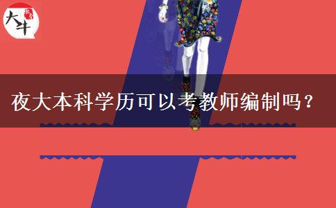 夜大本科學(xué)歷可以考教師編制嗎？
