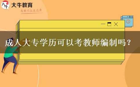 成人大專學(xué)歷可以考教師編制嗎？