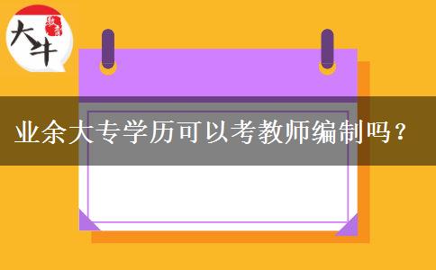 業(yè)余大專學(xué)歷可以考教師編制嗎？