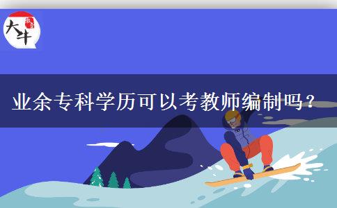 業(yè)余?？茖W(xué)歷可以考教師編制嗎？
