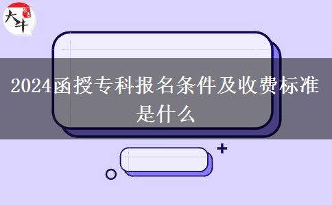 2024函授專科報(bào)名條件及收費(fèi)標(biāo)準(zhǔn)是什么