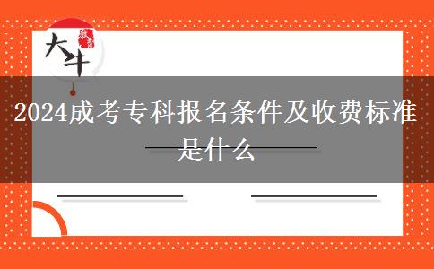 2024成考?？茍竺麠l件及收費標(biāo)準(zhǔn)是什么