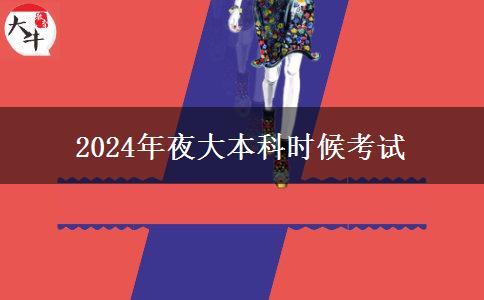 2024年夜大本科什么時候考試
