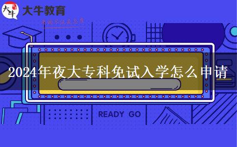 2024年夜大專(zhuān)科免試入學(xué)怎么申請(qǐng)