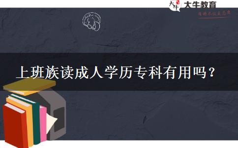 上班族讀成人學(xué)歷專科有用嗎？