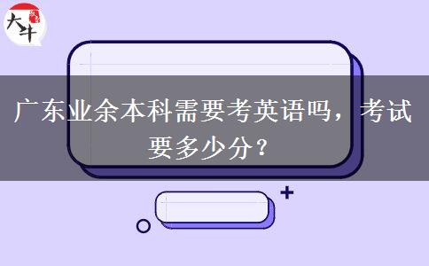 廣東業(yè)余本科需要考英語嗎，考試要多少分？