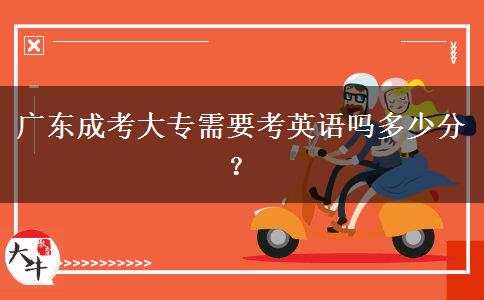 廣東成考大專需要考英語嗎多少分？