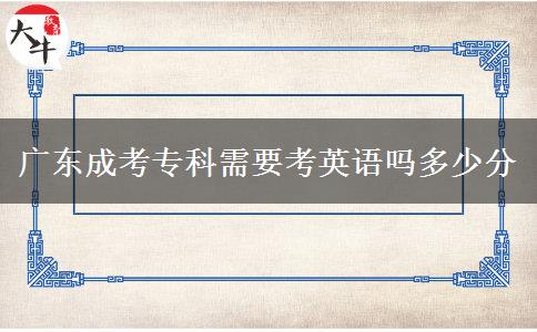 廣東成考?？菩枰加⒄Z(yǔ)嗎多少分