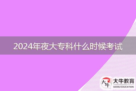 2024年夜大?？剖裁磿r(shí)候考試