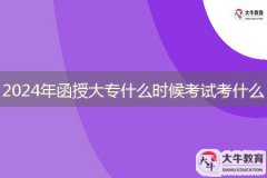 2024年函授大專什么時(shí)候考試，考什么