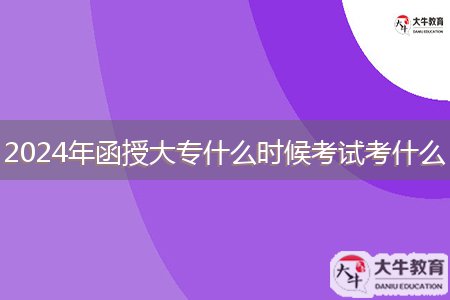 2024年函授大專(zhuān)什么時(shí)候考試考什么