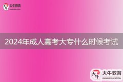 2024年成人高考大專什么時(shí)候考試，考什么