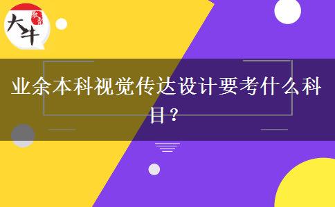 業(yè)余本科視覺傳達設(shè)計要考什么科目？