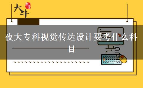 夜大?？埔曈X傳達(dá)設(shè)計(jì)要考什么科目
