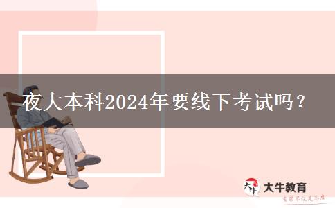 夜大本科2024年要線下考試嗎？