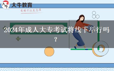 2024年成人大?？荚噷⒕€下舉行嗎？