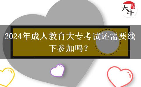 2024年成人教育大?？荚囘€需要線下參加嗎？