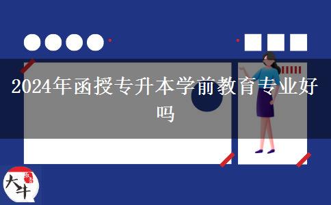 2024年函授專升本學前教育專業(yè)好嗎