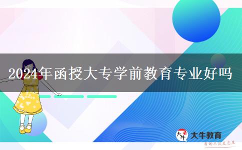 2024年函授大專學前教育專業(yè)好嗎