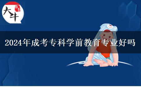 2024年成考?？茖W(xué)前教育專業(yè)好嗎