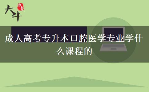 成人高考專(zhuān)升本口腔醫(yī)學(xué)專(zhuān)業(yè)學(xué)什么課程的