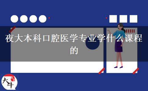 夜大本科口腔醫(yī)學專業(yè)學什么課程的