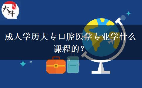 成人學(xué)歷大專(zhuān)口腔醫(yī)學(xué)專(zhuān)業(yè)學(xué)什么課程的？