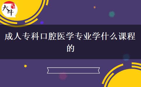 成人?？瓶谇会t(yī)學專業(yè)學什么課程的