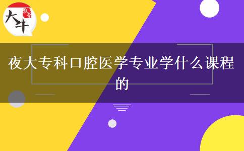 夜大?？瓶谇会t(yī)學專業(yè)學什么課程的