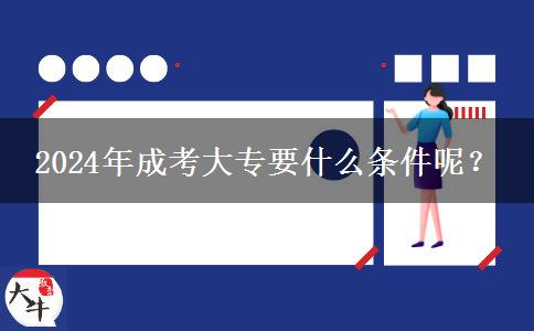 2024年成考大專要什么條件呢？