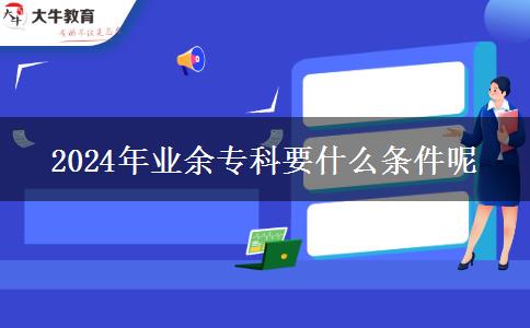 2024年業(yè)余?？埔裁礂l件呢