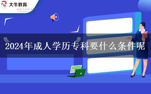 2024年成人學(xué)歷?？埔裁礂l件呢