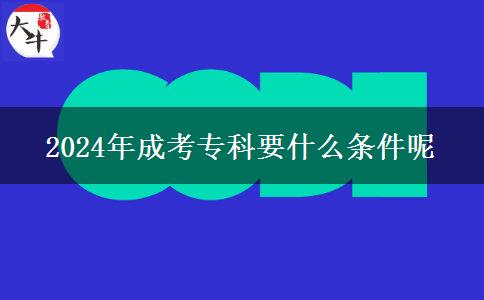 2024年成考專科要什么條件呢