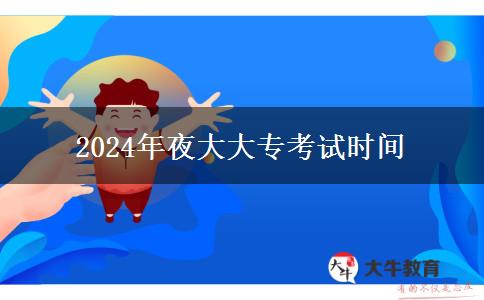 2024年夜大大?？荚嚂r(shí)間