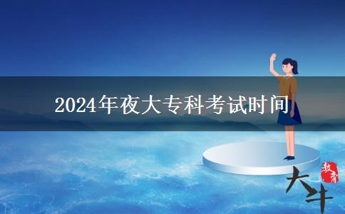 2024年夜大?？瓶荚嚂r(shí)間