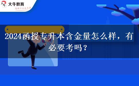 2024函授專升本含金量怎么樣，有必要考嗎？