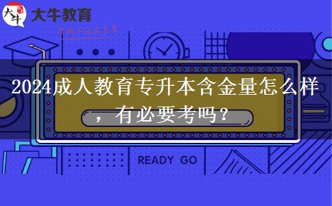2024成人教育專升本含金量怎么樣，有必要考嗎？