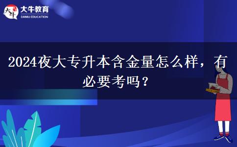 2024夜大專升本含金量怎么樣，有必要考嗎？