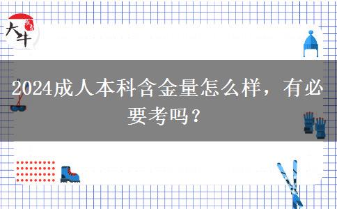2024成人本科含金量怎么樣，有必要考嗎？