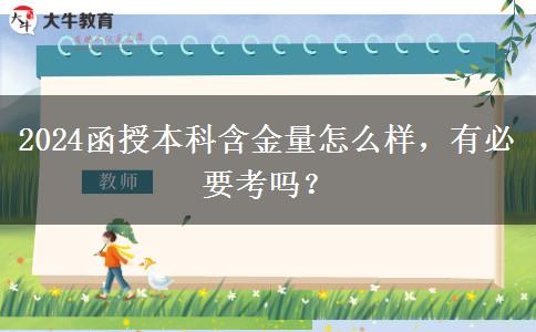 2024函授本科含金量怎么樣，有必要考嗎？