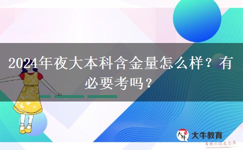 2024年夜大本科含金量怎么樣？有必要考嗎？