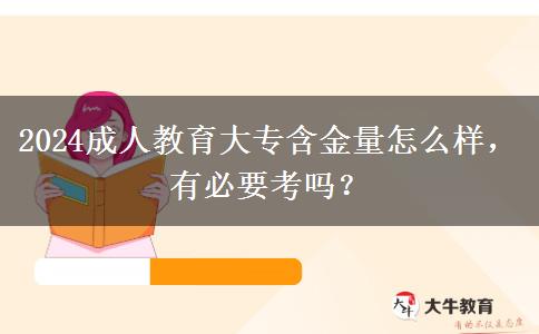 2024成人教育大專含金量怎么樣，有必要考嗎？